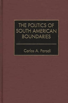 The Politics of South American Boundaries by Parodi, Carlos A.