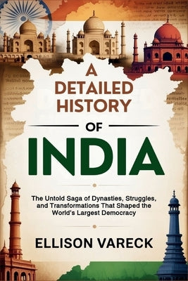 A Detailed History of India: The Untold Saga of Dynasties, Struggles, and Transformations That Shaped the World's Largest Democracy. by Vareck, Ellison