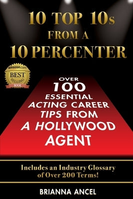 10 Top 10s From A 10 Percenter: Over 100 Essential Acting Career Tips From A Hollywood Agent by Ancel, Brianna S.