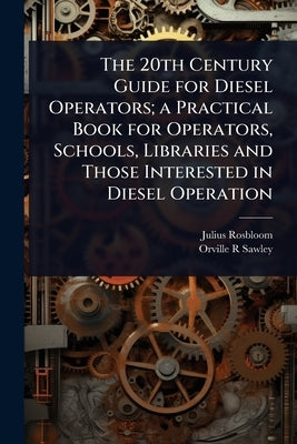 The 20th Century Guide for Diesel Operators; a Practical Book for Operators, Schools, Libraries and Those Interested in Diesel Operation by Rosbloom, Julius