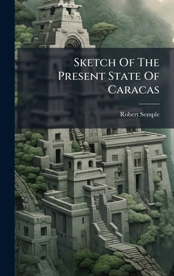 Sketch Of The Present State Of Caracas by Semple, Robert