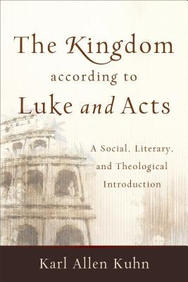 The Kingdom According to Luke and Acts: A Social, Literary, and Theological Introduction by Kuhn, Karl Allen