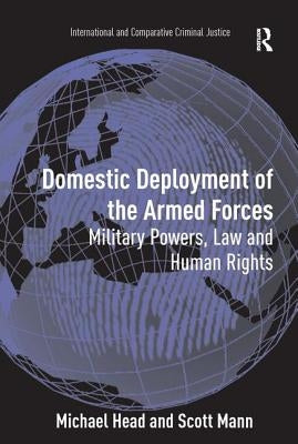 Domestic Deployment of the Armed Forces: Military Powers, Law and Human Rights by Head, Michael