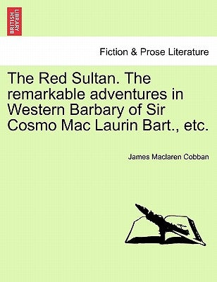 The Red Sultan. the Remarkable Adventures in Western Barbary of Sir Cosmo Mac Laurin Bart., Etc. by Cobban, James MacLaren