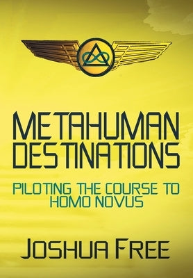 Metahuman Destinations: Piloting the Course to Homo Novus by Free, Joshua