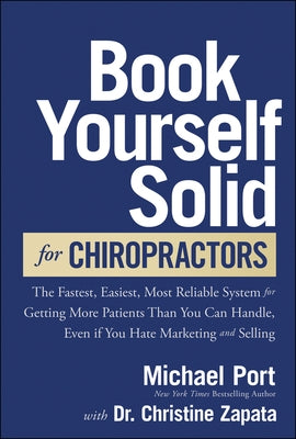 Book Yourself Solid for Chiropractors: The Fastest, Easiest, Most Reliable System for Getting More Patients Than You Can Handle, Even If You Hate Mark by Port, Michael