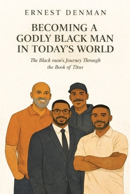 Becoming a Godly Black man in Today's World: The Black man's Journey Through the Book of Titus by Denman, Ernest