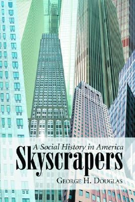 Skyscrapers: A Social History of the Very Tall Building in America by Douglas, George H.