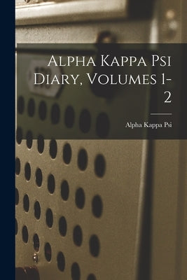 Alpha Kappa Psi Diary, Volumes 1-2 by Psi, Alpha Kappa