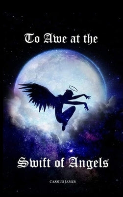 To Awe at the Swift of Angels by James, Cassius