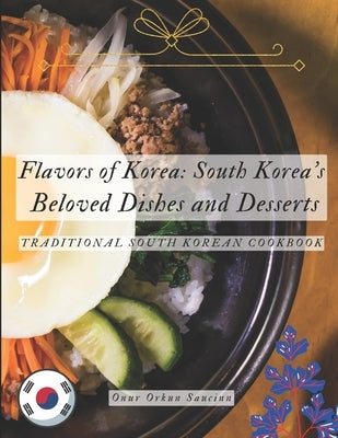 Flavors of Korea: South Korea's Beloved Dishes and Desserts: Traditional South Korean Cookbook by Saucinn, Onur Orkun