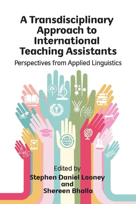 A Transdisciplinary Approach to International Teaching Assistants: Perspectives from Applied Linguistics by Looney, Stephen Daniel