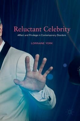 Reluctant Celebrity: Affect and Privilege in Contemporary Stardom by York, Lorraine