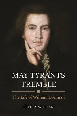 May Tyrants Tremble: The Life of William Drennan, 1754-1820 by Whelan, Fergus