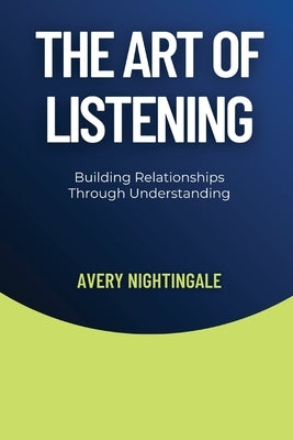 The Art of Listening: Building Relationships Through Understanding by Nightingale, Avery