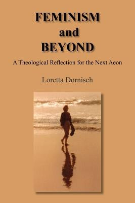 FEMINISM and BEYOND: A Theological Reflection for the Next Aeon by Dornisch, Loretta