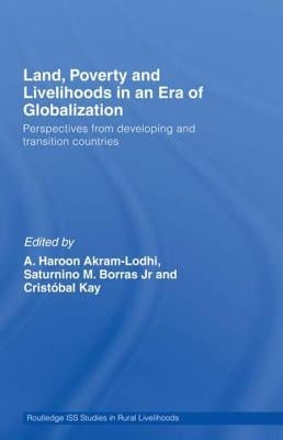 Land, Poverty and Livelihoods in an Era of Globalization: Perspectives from Developing and Transition Countries by Akram-Lodhi, A. Haroon