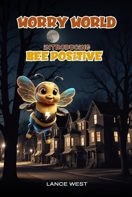 The Perils Of Worry World: Introducing Bee Positive by West, Lance