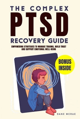 The Complex PTSD Recovery Guide: Empowering Strategies to Manage Trauma, Build Trust and Support Emotional Well-being by McRae, Dane