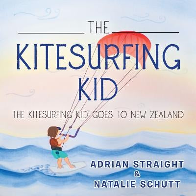 The Kitesurfing Kid: The Kitesurfing Kid Goes to New Zealand by Straight, Adrian