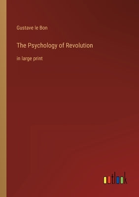 The Psychology of Revolution: in large print by Bon, Gustave Le
