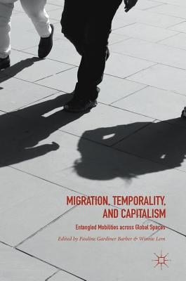 Migration, Temporality, and Capitalism: Entangled Mobilities Across Global Spaces by Barber, Pauline Gardiner