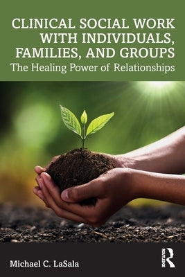 Clinical Social Work with Individuals, Families, and Groups: The Healing Power of Relationships by Lasala, Michael C.