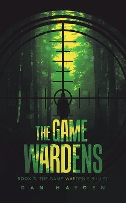 The Game Wardens: Book 3, the Game Warden's Bullet by Hayden, Dan
