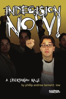 Indecision Now! A Libertarian Rage by Low, Phillip Andrew Bennett