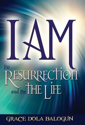 I am The Resurrection and the Life by Balogun, Grace Dola