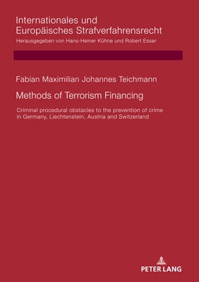 Methods of Terrorism Financing: Criminal Procedural Obstacles to the Prevention of Crime in Germany, Liechtenstein, Austria and Switzerland by Esser, Robert