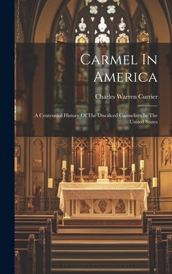 Carmel In America: A Centennial History Of The Discalced Carmelites In The United States by Currier, Charles Warren