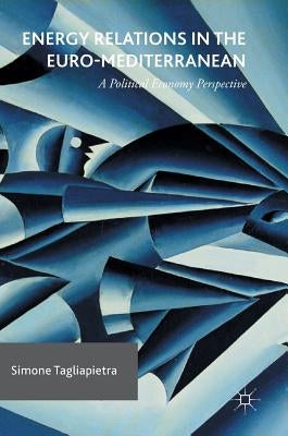 Energy Relations in the Euro-Mediterranean: A Political Economy Perspective by Tagliapietra, Simone