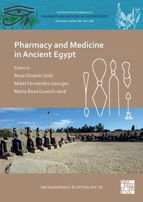 Pharmacy and Medicine in Ancient Egypt: Proceedings of the Conference Held in Barcelona (2018) by Dinares Sola, Rosa