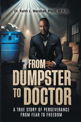 From Dumpster to Doctor: A True Story of Perseverance from Fear to Freedom by Marshall, Keith L.