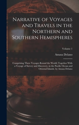 Narrative of Voyages and Travels in the Northern and Southern Hemispheres: Comprising Three Voyages Round the World; Together With a Voyage of Survey by Delano, Amasa