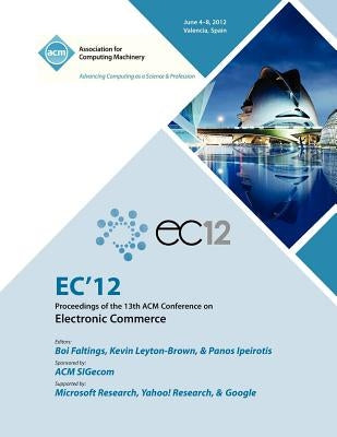 EC 12 Proceedings of the 13th ACM Conference on Electronic Commerce by Ec 12 Proceedings Committee
