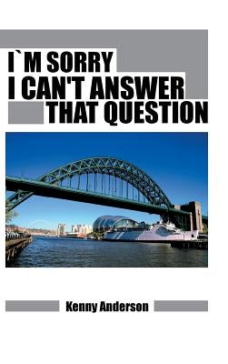 Im Sorry I Can't Answer That Question by Anderson, Kenny