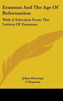 Erasmus and the Age of Reformation: With a Selection from the Letters of Erasmus by Huizinga, Johan