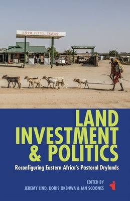 Land, Investment & Politics: Reconfiguring Eastern Africa's Pastoral Drylands by Lind, Jeremy