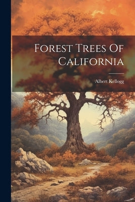 Forest Trees Of California by Kellogg, Albert