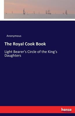 The Royal Cook Book: Light Bearer's Circle of the King's Daughters by Anonymous
