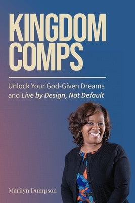 Kingdom Comps: Unlock Your God-Given Dreams and Live by Design, Not Default by Dumpson, Marilyn
