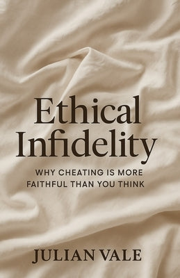 Ethical Infidelity: Why Cheating Is More Faithful Than You Think by Vale, Julian Dean