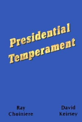 Presidential Temperament the Unfolding of Character in the Forty Presidents of the United States by Choiniere, Ray