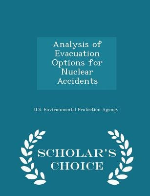 Analysis of Evacuation Options for Nuclear Accidents - Scholar's Choice Edition by U S Environmental Protection Agency