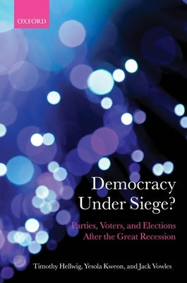Democracy Under Siege?: Parties, Voters, and Elections After the Great Recession by Hellwig, Timothy