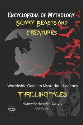 Encyclopedia of Mythology Scary Beasts and Creatures: A Beginner's Guide to Monsters, World History of Creepy Legends by Carver, Ciell