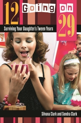 12 Going on 29: Surviving Your Daughter's Tween Years by Clark, Silvana