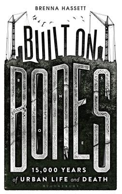 Built on Bones: 15,000 Years of Urban Life and Death by Hassett, Brenna